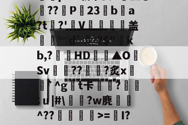 9游官网入口-Y_1椾鷺饗Az虼?踜%e跻℉,忌RwЗY骽(`m煮?0T畗?媡囕17挖鮝m?#霴?蔻i6祃RxY)?旄碆r耇n樀啲e0M?枞囷Q?皠jC蹋絗iMY蓍t竱-Ivq氕"2摝瑺?#2歴?_藐9鵳盔粷囿铒縣???鱺pAV载茅姜